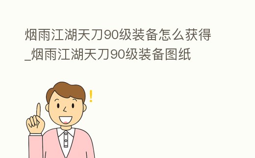 煙雨江湖天刀90級裝備怎么獲得_煙雨江湖天刀90級裝備圖紙