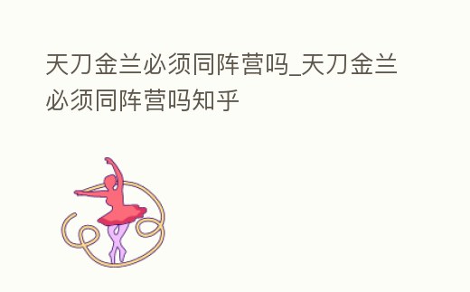 天刀金蘭必須同陣營嗎_天刀金蘭必須同陣營嗎知乎