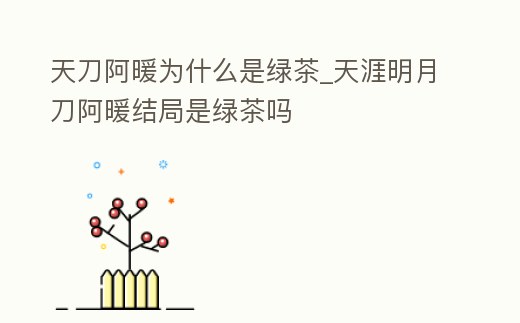 天刀阿暖為什么是綠茶_天涯明月刀阿暖結(jié)局是綠茶嗎