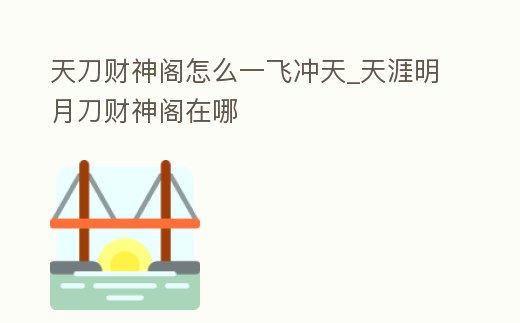 天刀財神閣怎么一飛沖天_天涯明月刀財神閣在哪