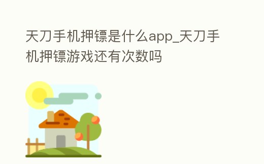 天刀手機押鏢是什么app_天刀手機押鏢游戲還有次數嗎