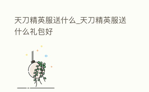天刀精英服送什么_天刀精英服送什么禮包好