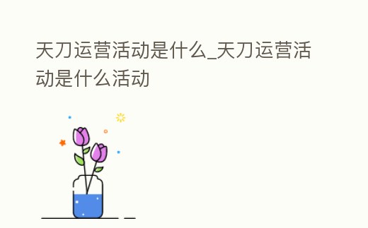 天刀運營活動是什么_天刀運營活動是什么活動