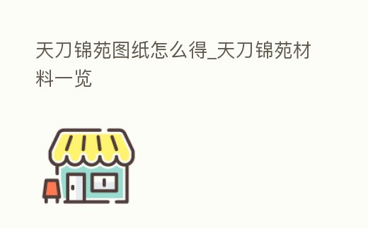 天刀錦苑圖紙怎么得_天刀錦苑材料一覽