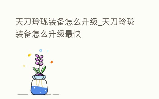 天刀玲瓏裝備怎么升級_天刀玲瓏裝備怎么升級最快