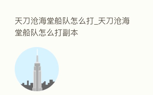 天刀滄海堂船隊怎么打_天刀滄海堂船隊怎么打副本