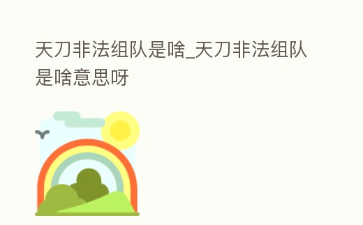 天刀非法組隊是啥_天刀非法組隊是啥意思呀