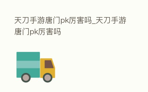 天刀手游唐門pk厲害嗎_天刀手游唐門pk厲害嗎