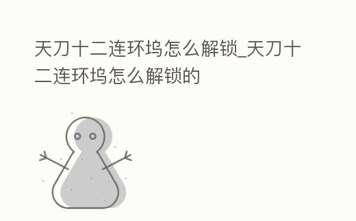 天刀十二連環塢怎么解鎖_天刀十二連環塢怎么解鎖的