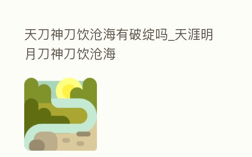 天刀神刀飲滄海有破綻嗎_天涯明月刀神刀飲滄海