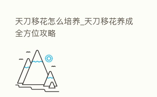 天刀移花怎么培養(yǎng)_天刀移花養(yǎng)成全方位攻略