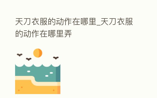 天刀衣服的動作在哪里_天刀衣服的動作在哪里弄