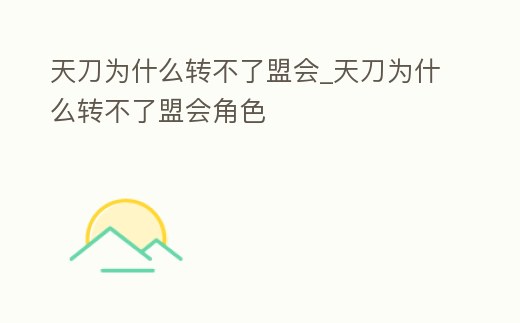 天刀為什么轉(zhuǎn)不了盟會_天刀為什么轉(zhuǎn)不了盟會角色