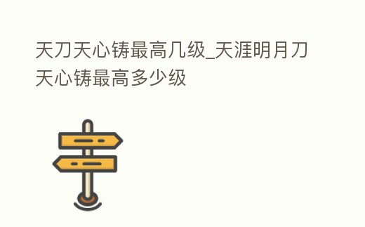 天刀天心鑄最高幾級_天涯明月刀天心鑄最高多少級