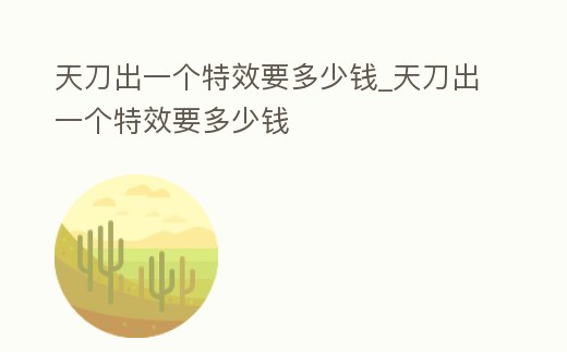 天刀出一個特效要多少錢_天刀出一個特效要多少錢