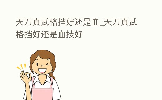天刀真武格擋好還是血_天刀真武格擋好還是血技好