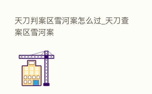 天刀判案區雪河案怎么過_天刀查案區雪河案