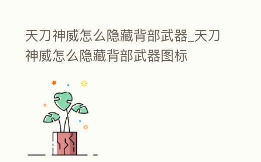 天刀神威怎么隱藏背部武器_天刀神威怎么隱藏背部武器圖標(biāo)