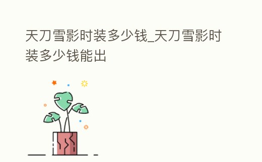 天刀雪影時(shí)裝多少錢_天刀雪影時(shí)裝多少錢能出
