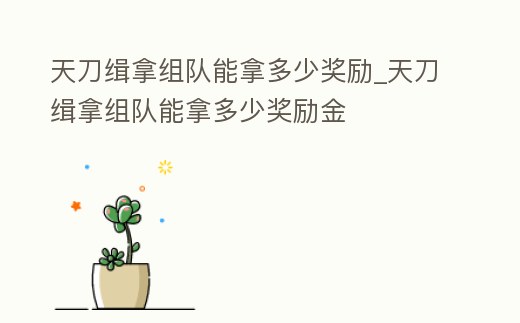 天刀緝拿組隊能拿多少獎勵_天刀緝拿組隊能拿多少獎勵金