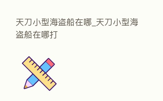 天刀小型海盜船在哪_天刀小型海盜船在哪打