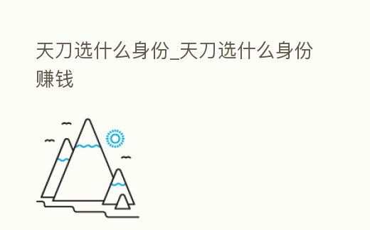 天刀選什么身份_天刀選什么身份賺錢