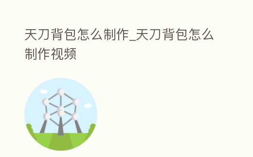 天刀背包怎么制作_天刀背包怎么制作視頻