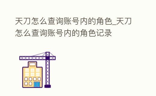 天刀怎么查詢賬號(hào)內(nèi)的角色_天刀怎么查詢賬號(hào)內(nèi)的角色記錄