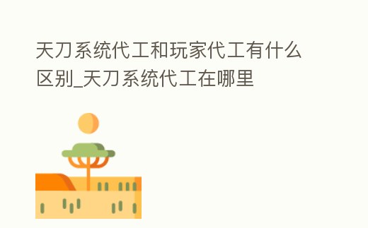 天刀系統代工和玩家代工有什么區別_天刀系統代工在哪里
