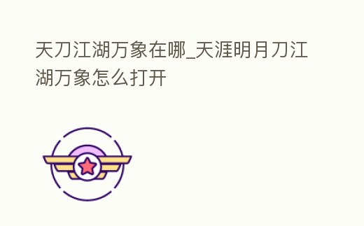 天刀江湖萬象在哪_天涯明月刀江湖萬象怎么打開