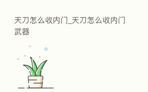 天刀怎么收內門_天刀怎么收內門武器