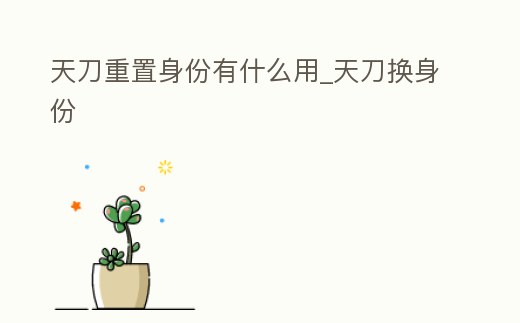 天刀重置身份有什么用_天刀換身份
