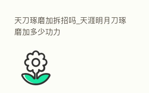天刀琢磨加拆招嗎_天涯明月刀琢磨加多少功力