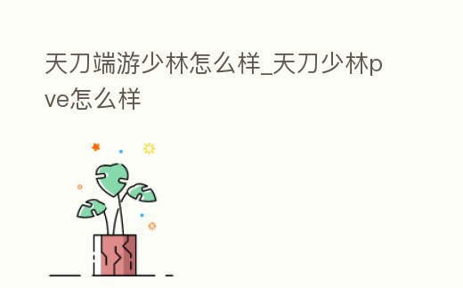 天刀端游少林怎么樣_天刀少林pve怎么樣