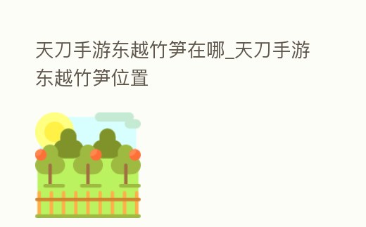 天刀手游東越竹筍在哪_天刀手游東越竹筍位置