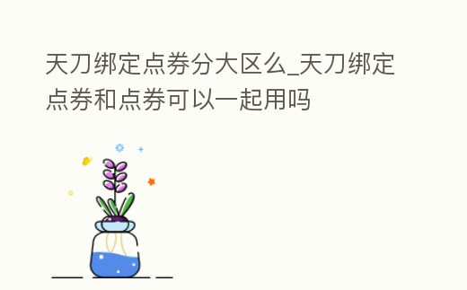 天刀綁定點券分大區么_天刀綁定點券和點券可以一起用嗎