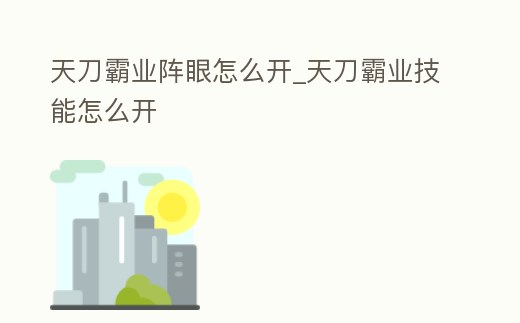 天刀霸業(yè)陣眼怎么開_天刀霸業(yè)技能怎么開