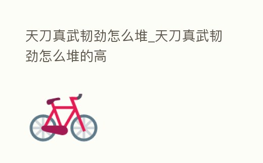 天刀真武韌勁怎么堆_天刀真武韌勁怎么堆的高