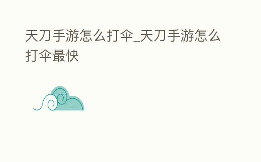 天刀手游怎么打傘_天刀手游怎么打傘最快