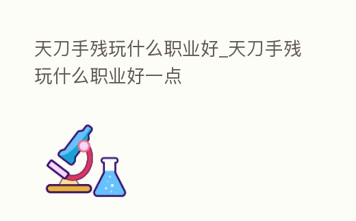 天刀手殘玩什么職業好_天刀手殘玩什么職業好一點
