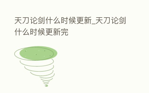 天刀論劍什么時候更新_天刀論劍什么時候更新完