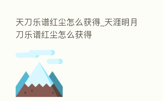 天刀樂譜紅塵怎么獲得_天涯明月刀樂譜紅塵怎么獲得