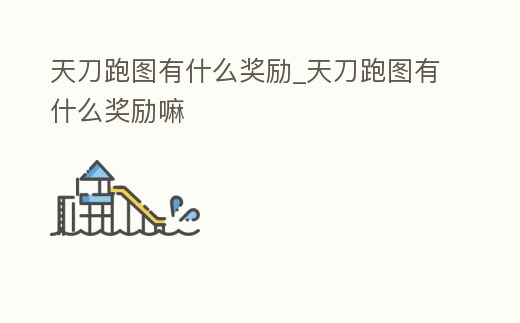 天刀跑圖有什么獎(jiǎng)勵(lì)_天刀跑圖有什么獎(jiǎng)勵(lì)嘛
