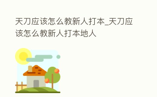 天刀應該怎么教新人打本_天刀應該怎么教新人打本地人
