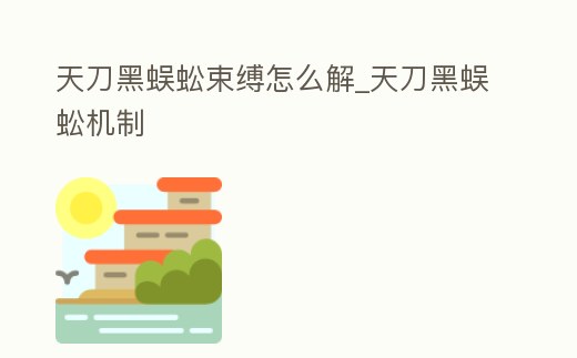天刀黑蜈蚣束縛怎么解_天刀黑蜈蚣機制