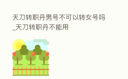 天刀轉職丹男號不可以轉女號嗎_天刀轉職丹不能用