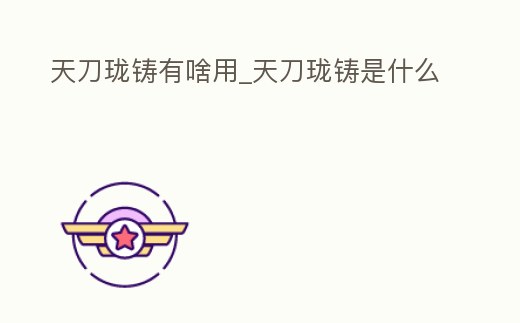 天刀瓏鑄有啥用_天刀瓏鑄是什么
