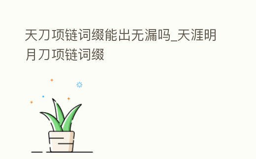 天刀項鏈詞綴能出無漏嗎_天涯明月刀項鏈詞綴