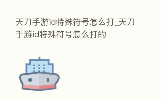 天刀手游id特殊符號怎么打_天刀手游id特殊符號怎么打的
