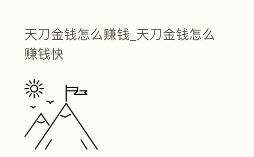 天刀金錢怎么賺錢_天刀金錢怎么賺錢快